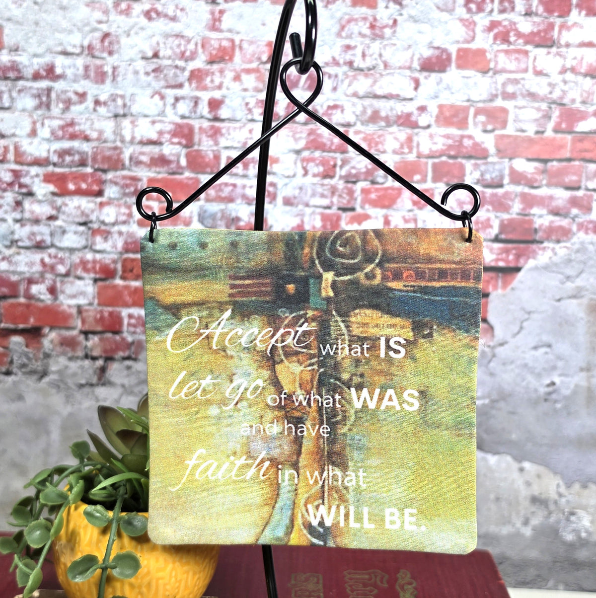 Accept what IS let go of what WAS and have faith in what WILL BE - 4" Quilt Block Wall Art w/ Wire